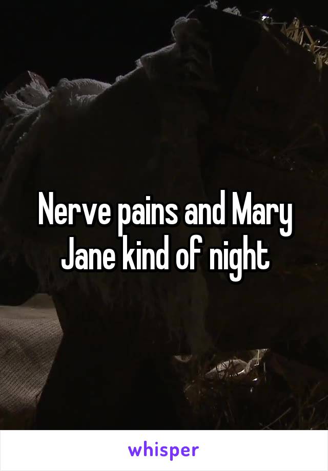 Nerve pains and Mary Jane kind of night