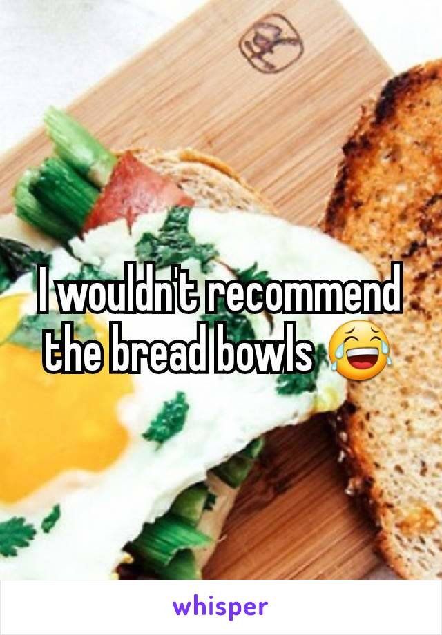 I wouldn't recommend the bread bowls 😂