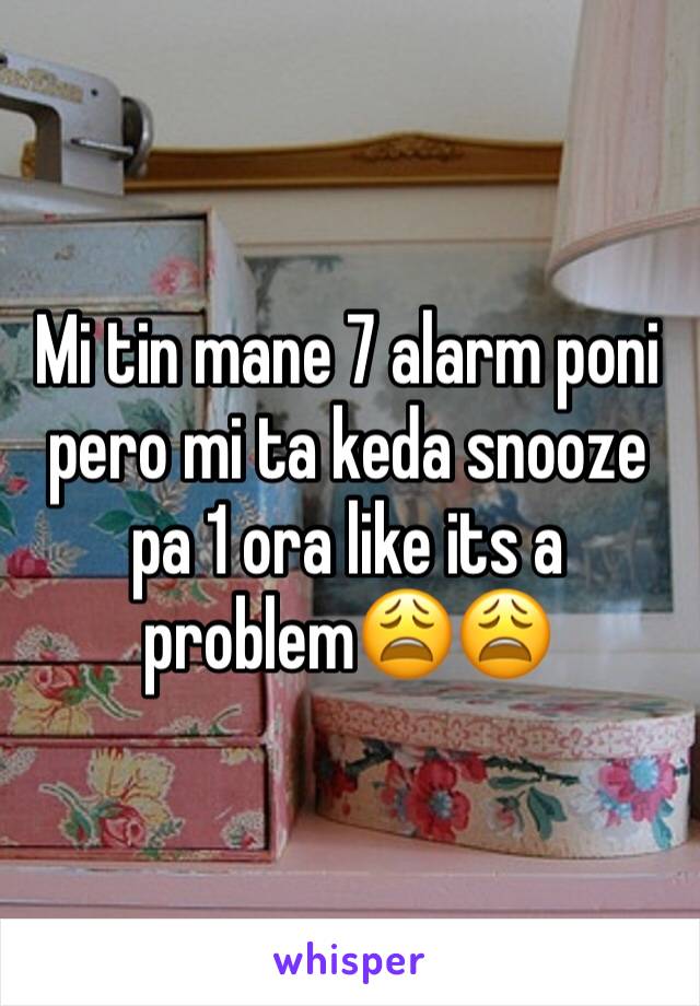 Mi tin mane 7 alarm poni pero mi ta keda snooze pa 1 ora like its a problem😩😩