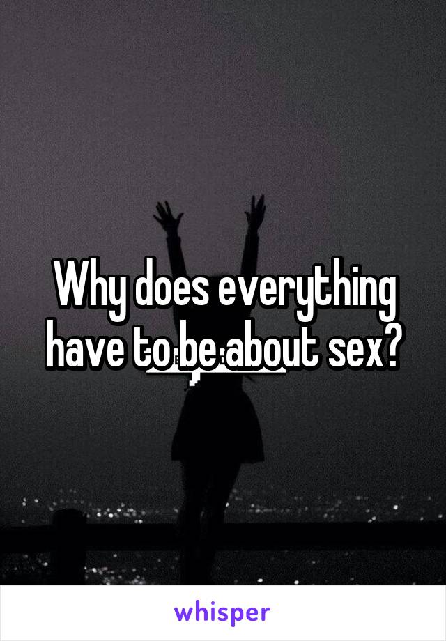 Why does everything have to be about sex?
