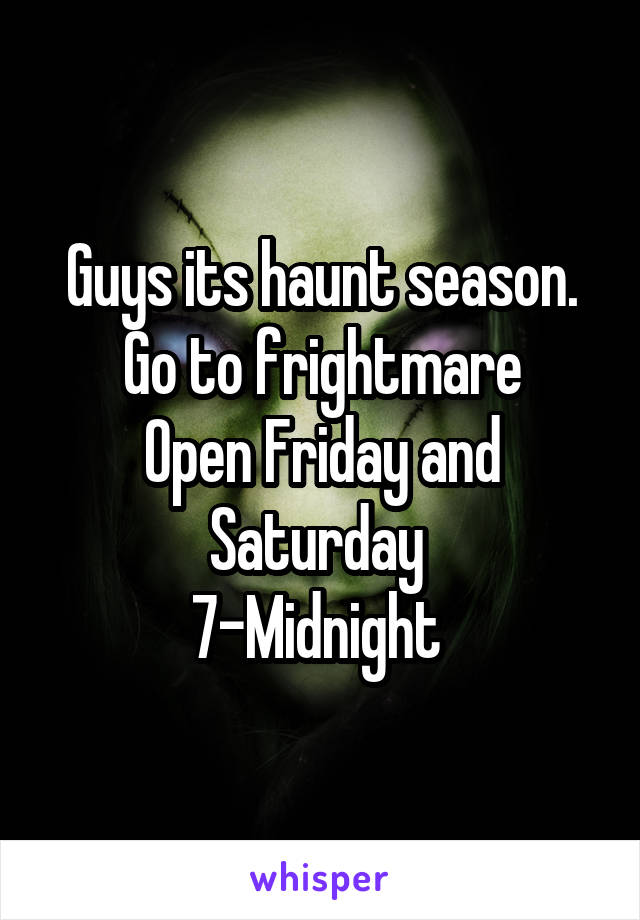 Guys its haunt season. Go to frightmare
Open Friday and Saturday 
7-Midnight 