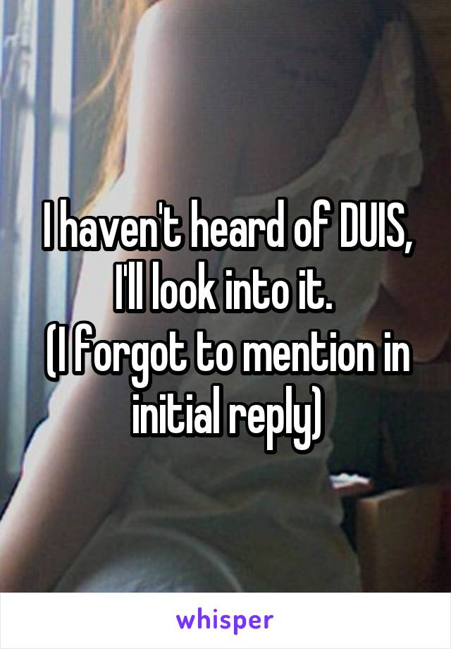 I haven't heard of DUIS, I'll look into it. 
(I forgot to mention in initial reply)