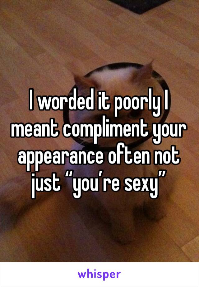 I worded it poorly I meant compliment your appearance often not just “you’re sexy”