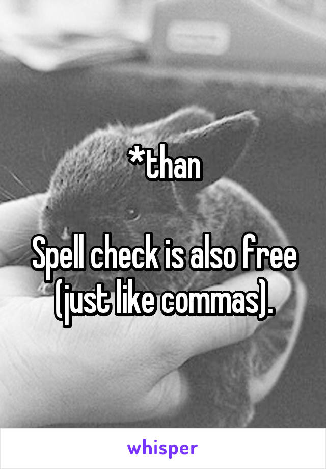 *than

Spell check is also free (just like commas).