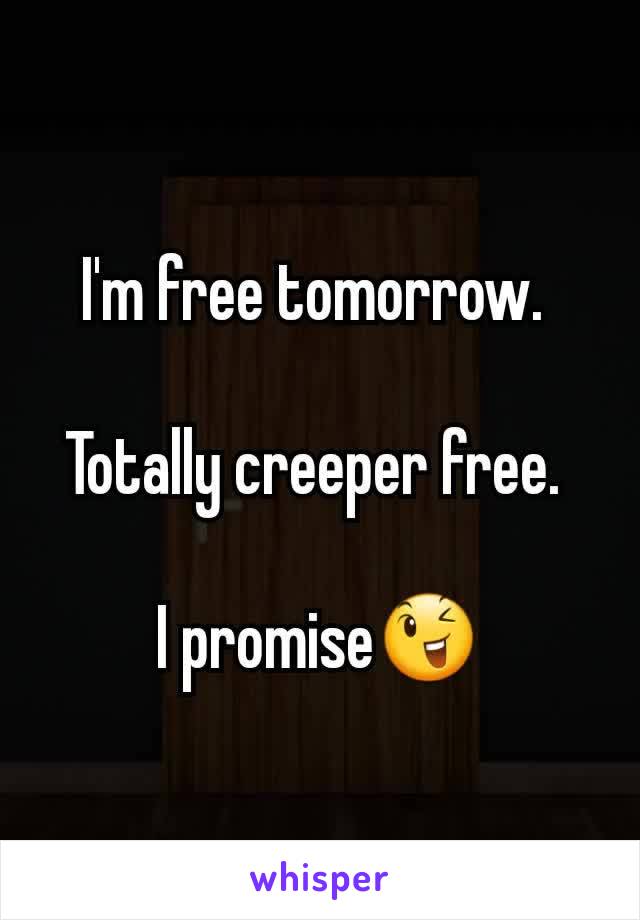 I'm free tomorrow. 

Totally creeper free. 

I promise😉