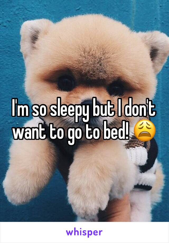 I'm so sleepy but I don't want to go to bed! 😩