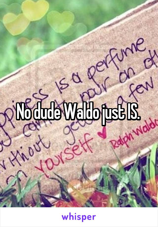 No dude Waldo just IS. 