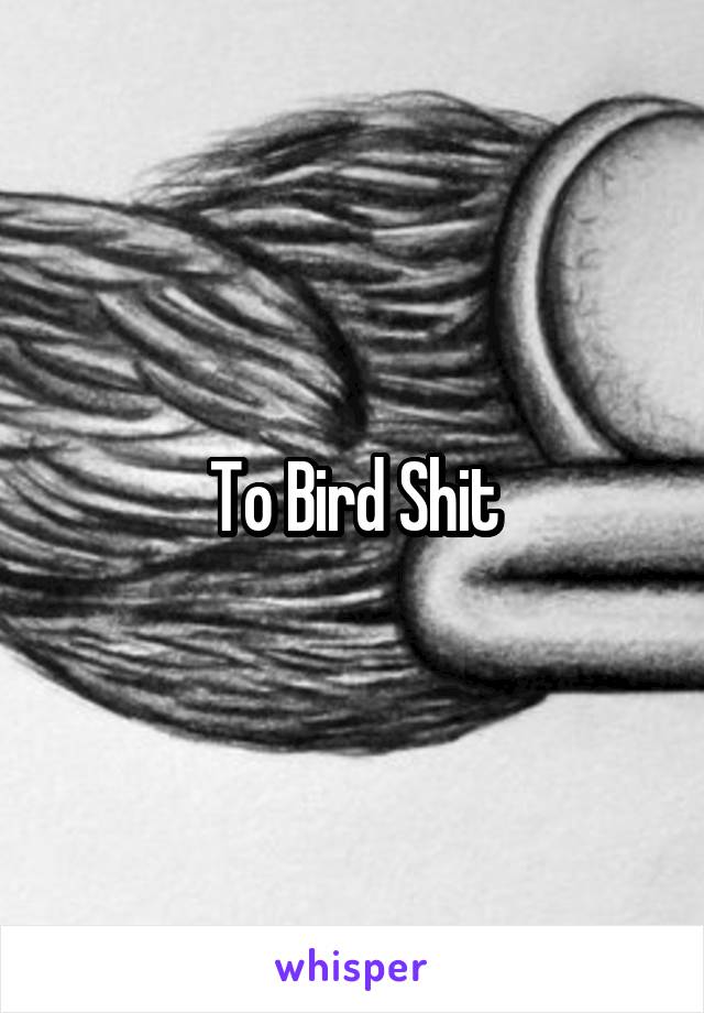 To Bird Shit