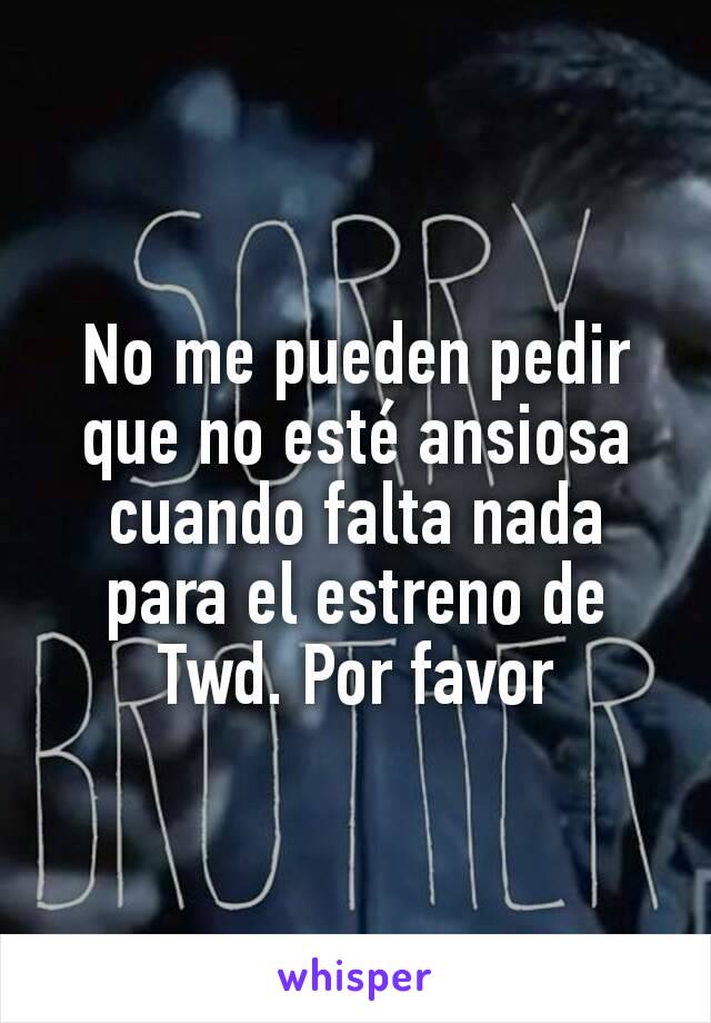 No me pueden pedir que no esté ansiosa cuando falta nada para el estreno de Twd. Por favor