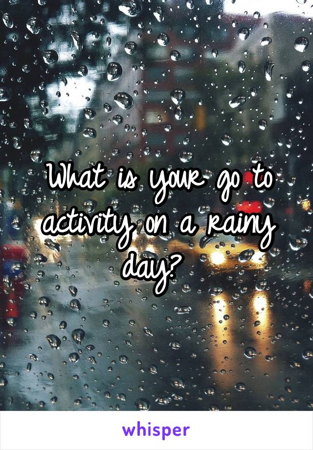 What is your go to activity on a rainy day? 