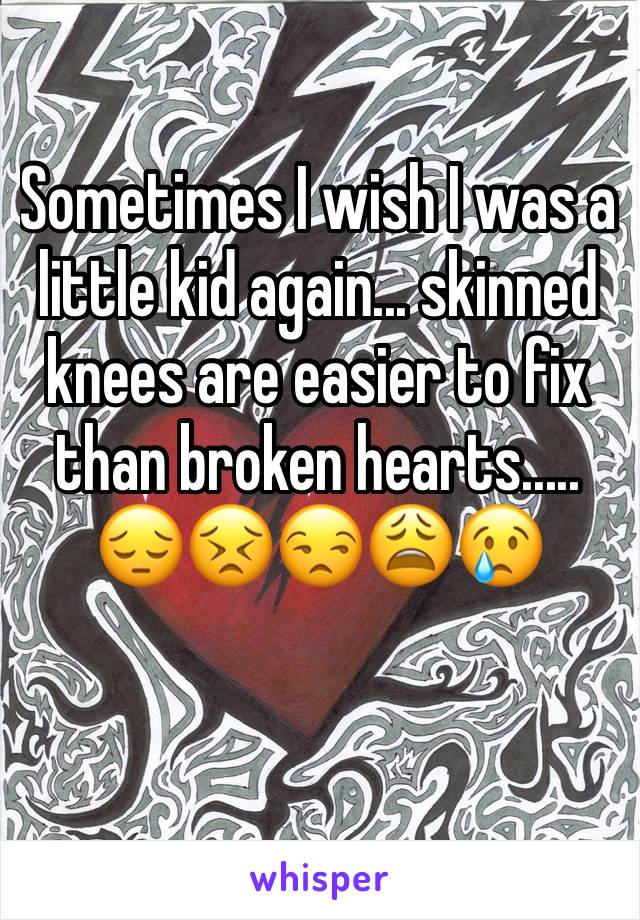 Sometimes I wish I was a little kid again... skinned knees are easier to fix than broken hearts.....
😔😣😒😩😢