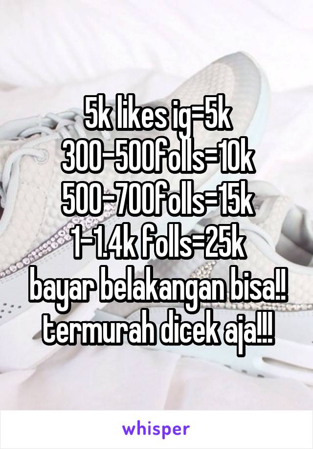 5k likes ig=5k
300-500folls=10k
500-700folls=15k
1-1.4k folls=25k
bayar belakangan bisa!!
termurah dicek aja!!!