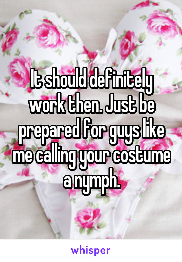 It should definitely work then. Just be prepared for guys like me calling your costume a nymph.