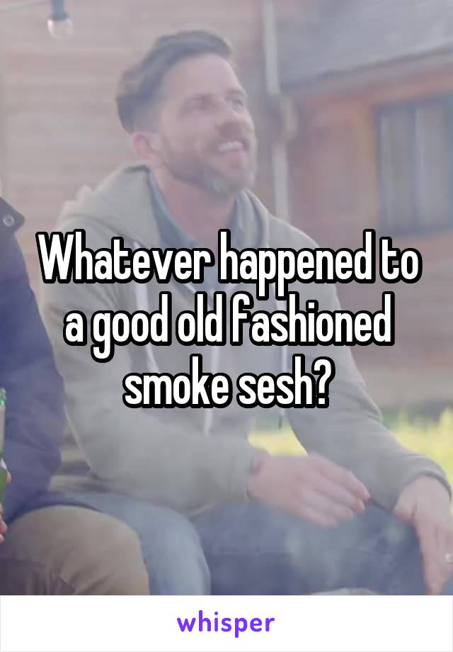 Whatever happened to a good old fashioned smoke sesh?