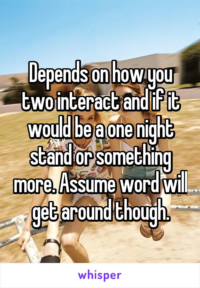 Depends on how you two interact and if it would be a one night stand or something more. Assume word will get around though.