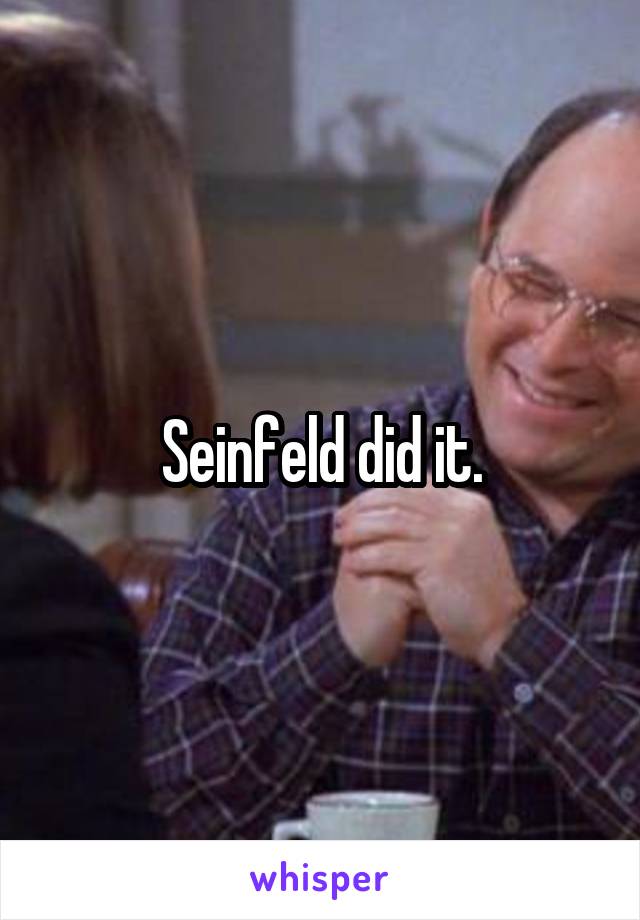 Seinfeld did it.