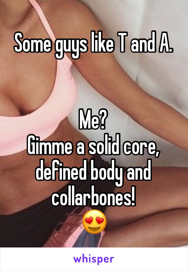 Some guys like T and A.


Me?
Gimme a solid core, defined body and collarbones!
😍