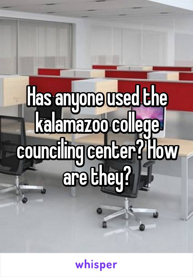 Has anyone used the kalamazoo college counciling center? How are they?