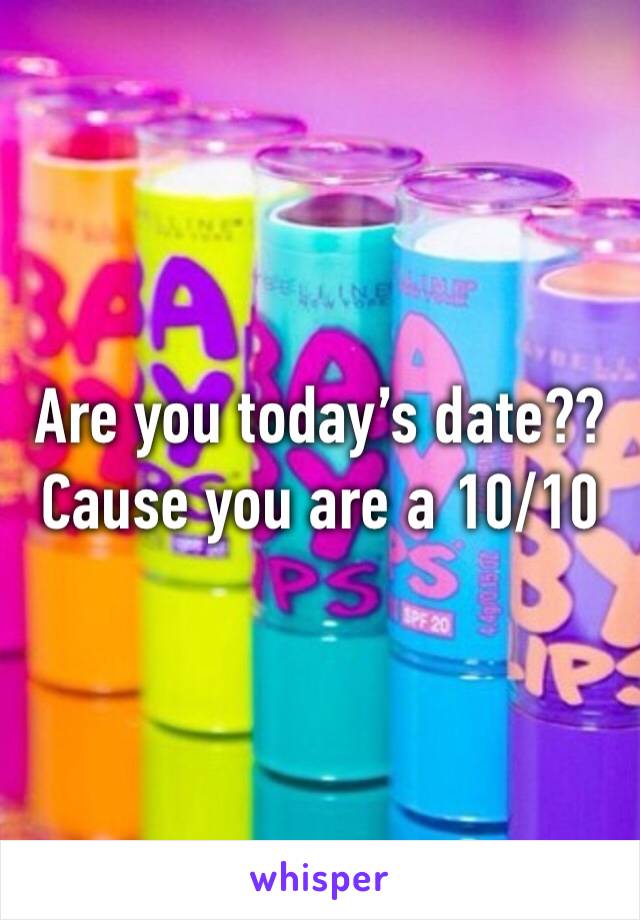 Are you today’s date??
Cause you are a 10/10