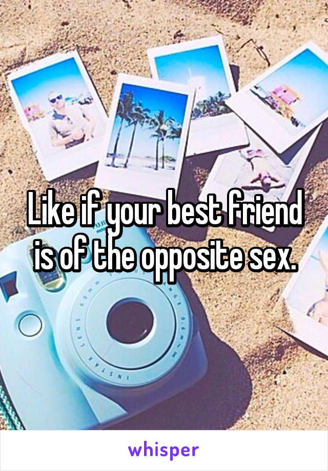 Like if your best friend is of the opposite sex.