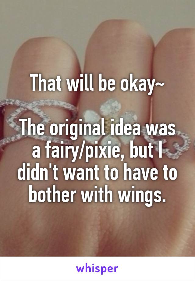 That will be okay~

The original idea was a fairy/pixie, but I didn't want to have to bother with wings.