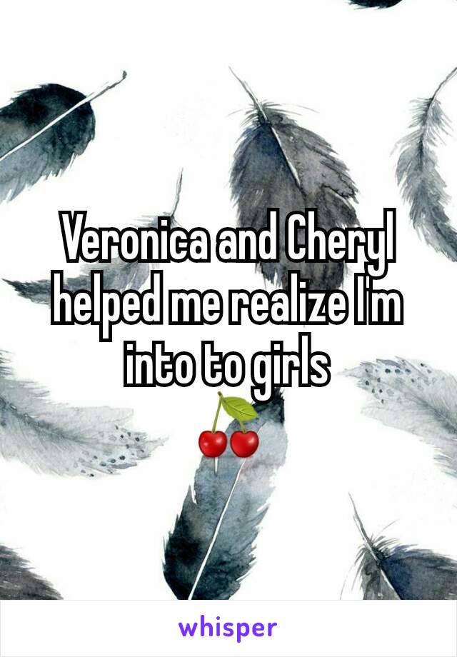 Veronica and Cheryl helped me realize I'm into to girls
🍒