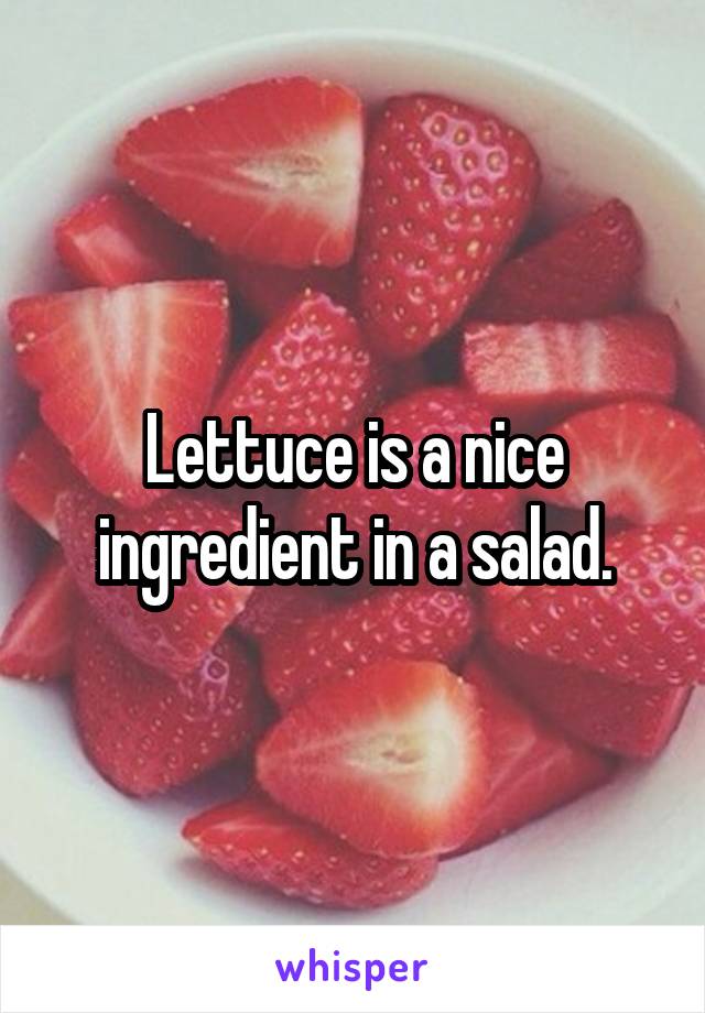 Lettuce is a nice ingredient in a salad.