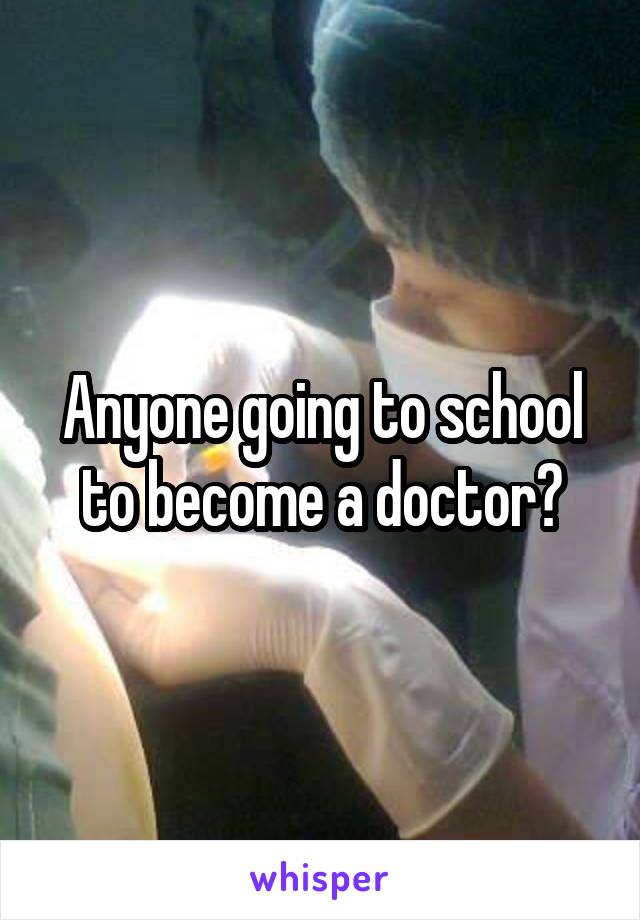 Anyone going to school to become a doctor?