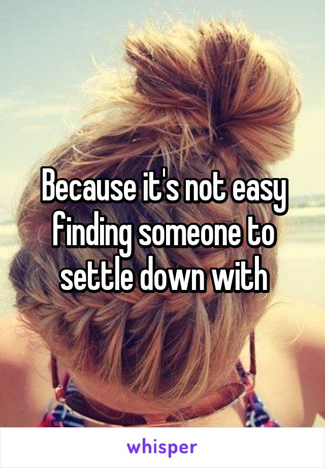 Because it's not easy finding someone to settle down with