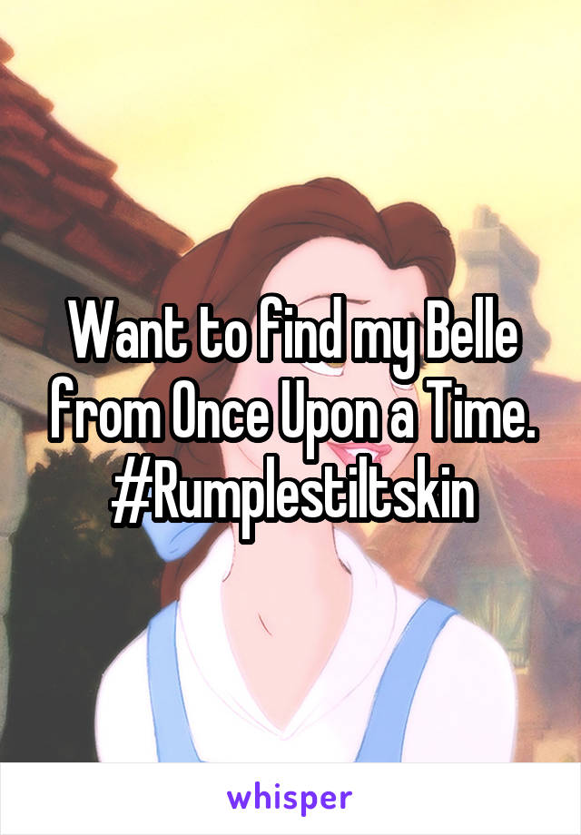 Want to find my Belle from Once Upon a Time. #Rumplestiltskin