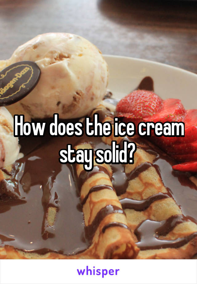 How does the ice cream stay solid? 