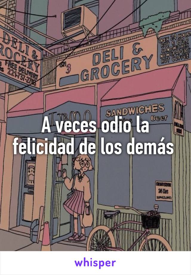 A veces odio la felicidad de los demás 