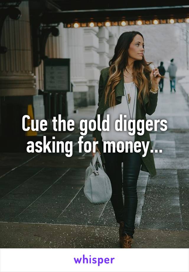 Cue the gold diggers asking for money...