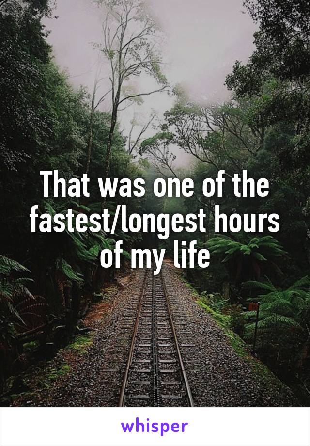 That was one of the fastest/longest hours of my life