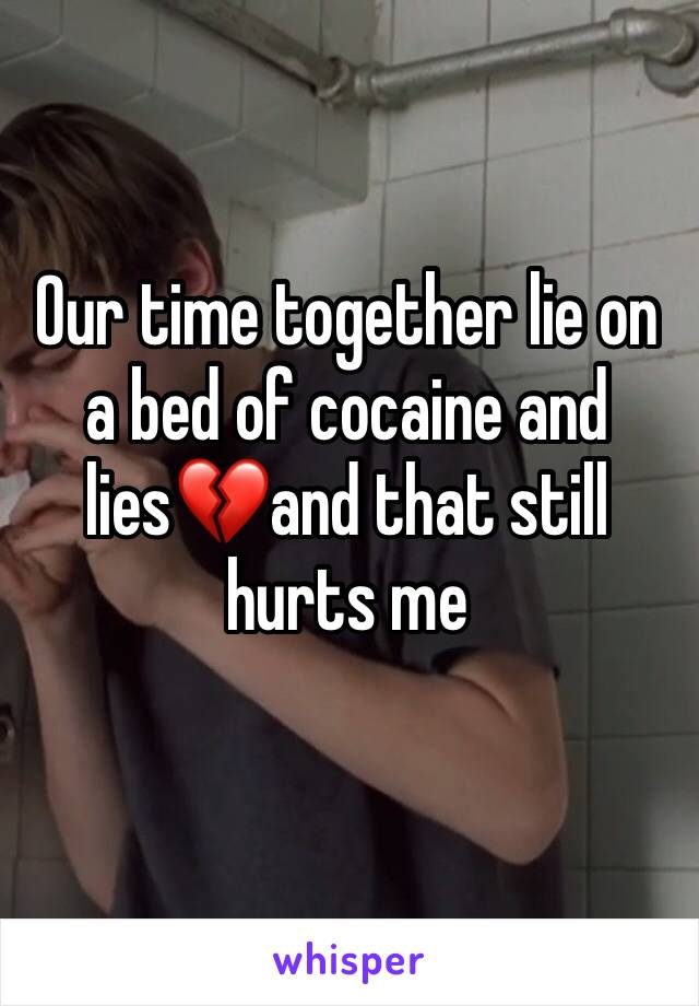 Our time together lie on a bed of cocaine and lies💔and that still hurts me