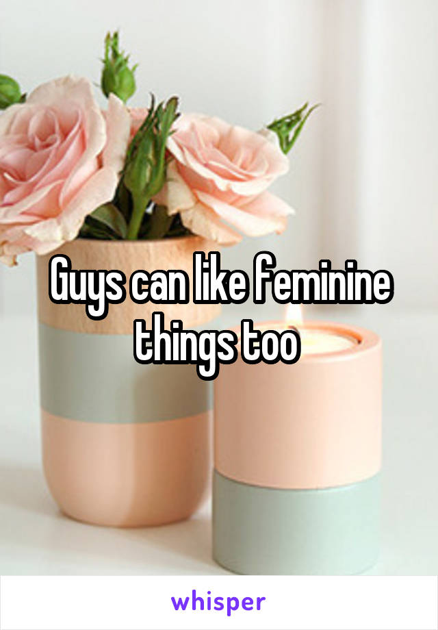 Guys can like feminine things too 