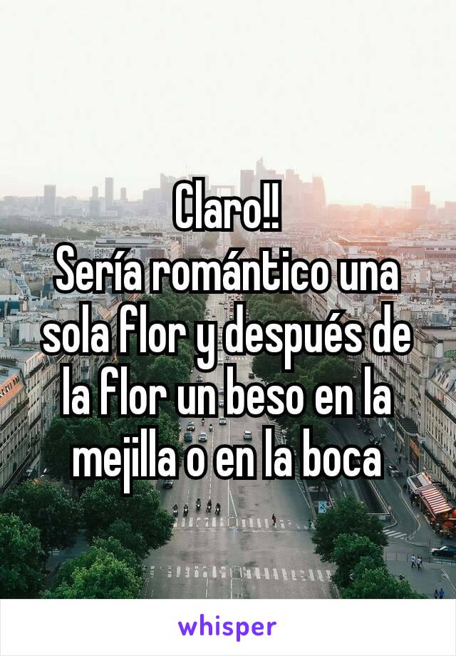 Claro!!
Sería romántico una sola flor y después de la flor un beso en la mejilla o en la boca