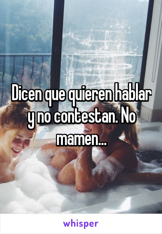 Dicen que quieren hablar y no contestan. No mamen...