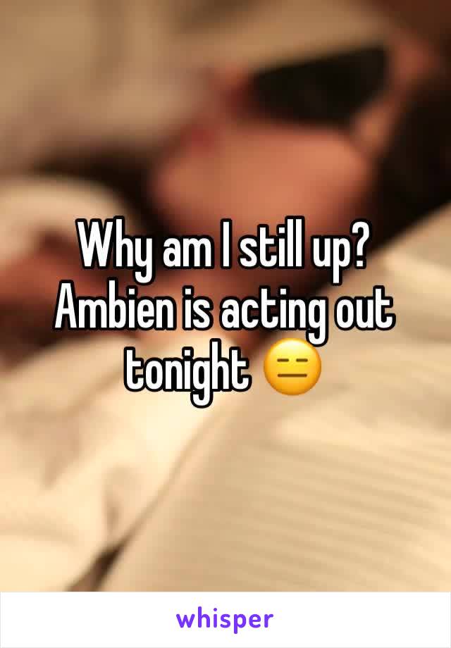 Why am I still up? 
Ambien is acting out tonight 😑