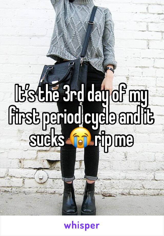 It’s the 3rd day of my first period cycle and it sucks 😭 rip me