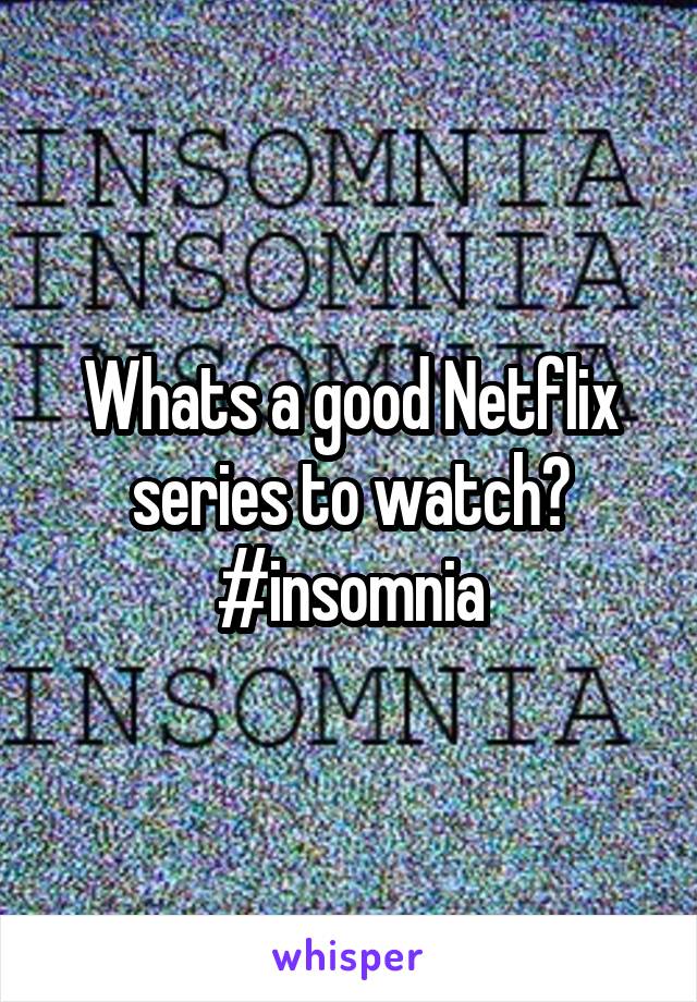 Whats a good Netflix series to watch? #insomnia