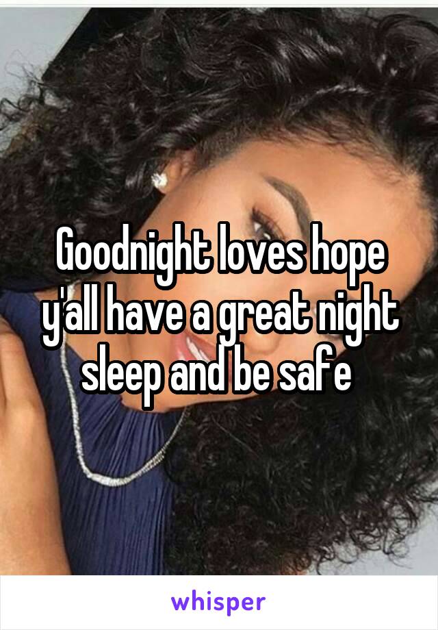 Goodnight loves hope y'all have a great night sleep and be safe 