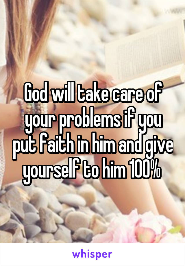 God will take care of your problems if you put faith in him and give yourself to him 100% 