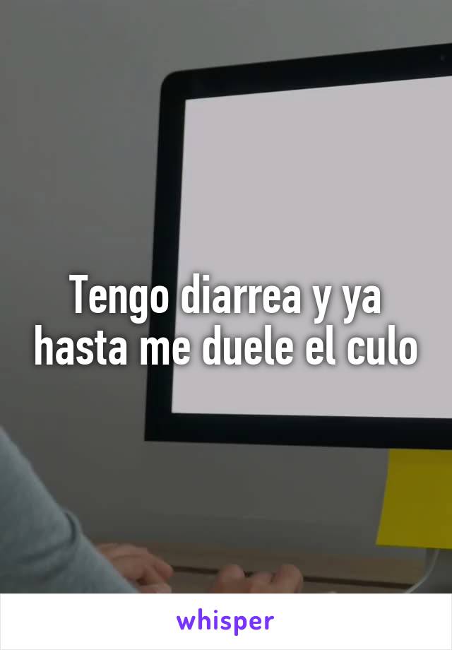 Tengo diarrea y ya hasta me duele el culo