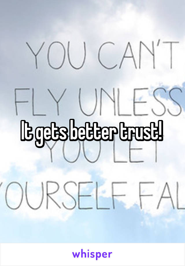 It gets better trust! 