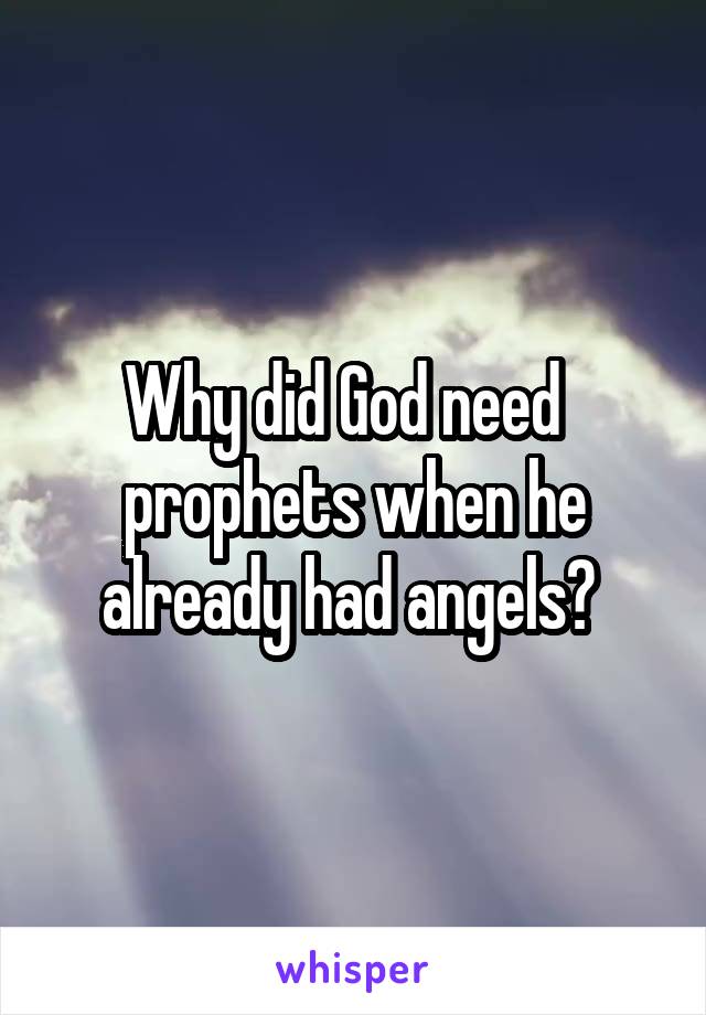 Why did God need   prophets when he already had angels? 