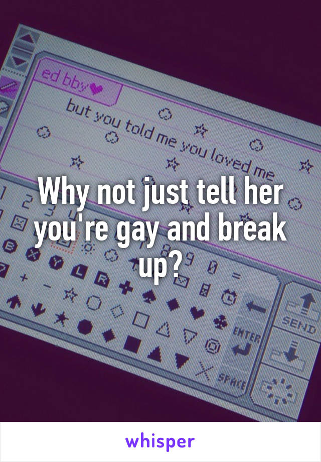 Why not just tell her you're gay and break up?