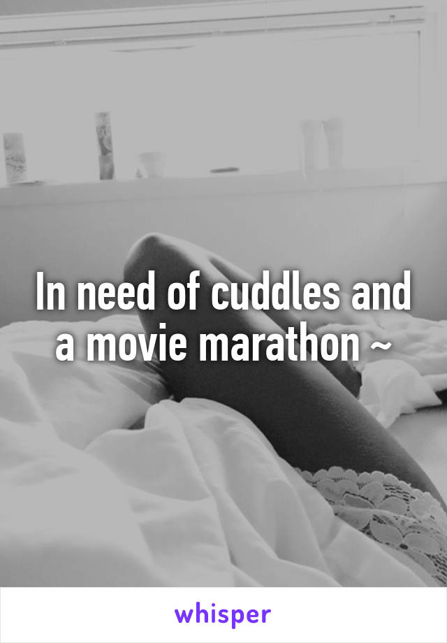 In need of cuddles and a movie marathon ~