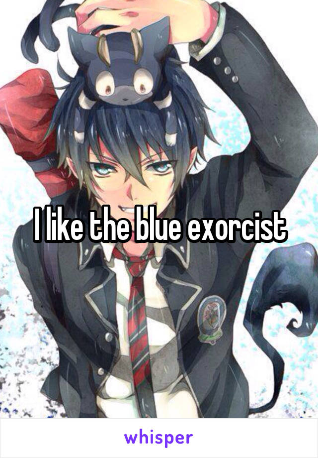 I like the blue exorcist