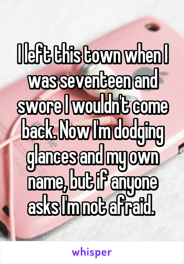 I left this town when I was seventeen and swore I wouldn't come back. Now I'm dodging glances and my own name, but if anyone asks I'm not afraid. 